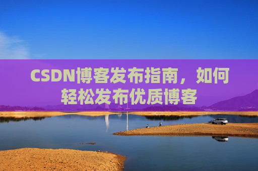 CSDN博客发布指南,如何轻松发布优质博客