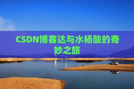 CSDN博客达与水杨酸的奇妙之旅