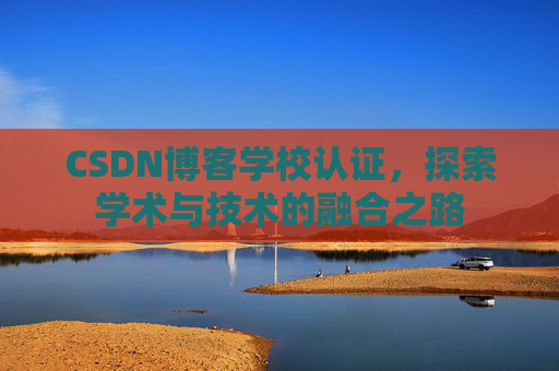 CSDN博客学校认证，探索学术与技术的融合之路