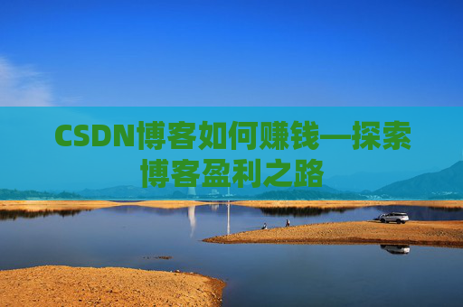 CSDN博客如何赚钱—探索博客盈利之路
