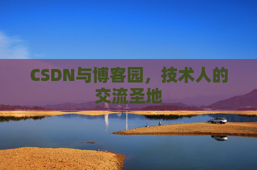 CSDN与博客园，技术人的交流圣地