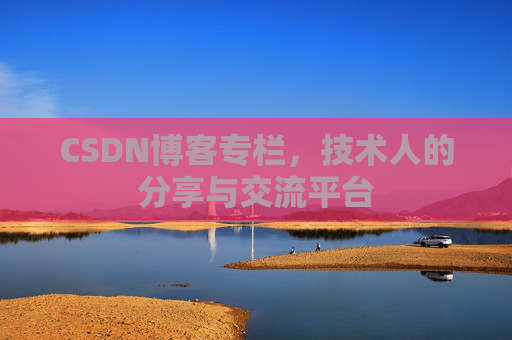 CSDN博客专栏，技术人的分享与交流平台